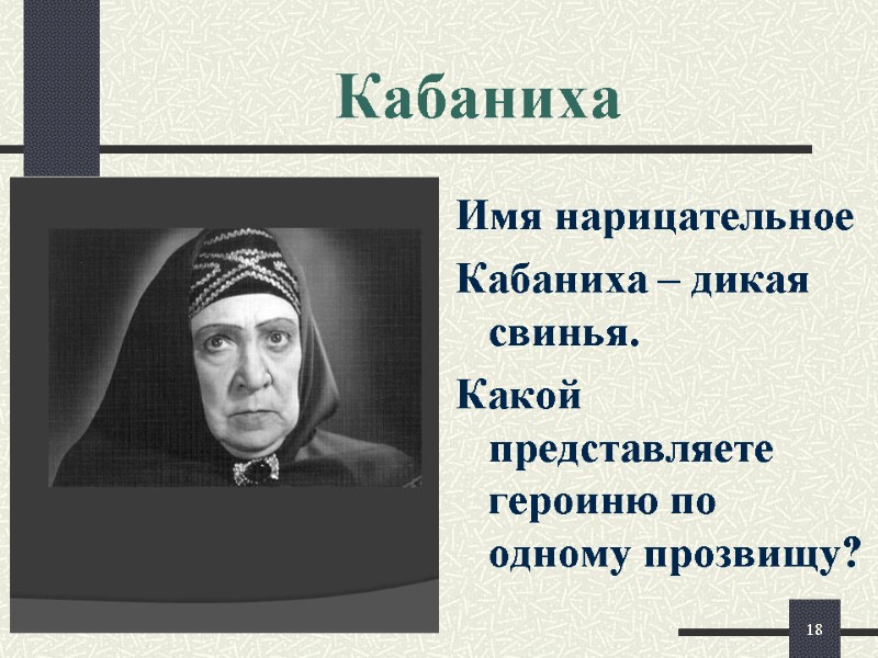 Кабаниха Имя нарицательное Кабаниха – дикая свинья. Какой представляете героиню по одному прозвищу? 18